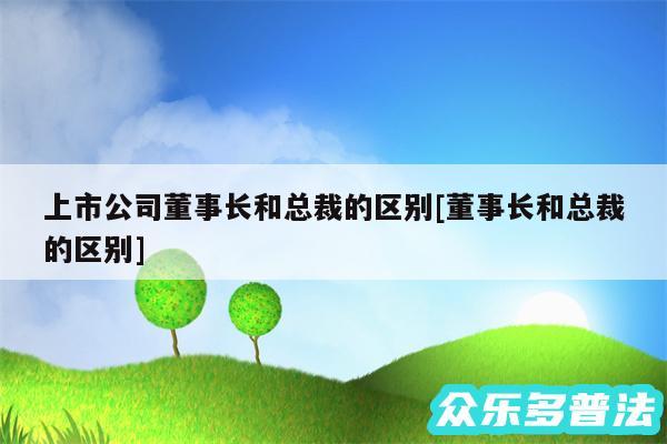 上市公司董事长和总裁的区别及董事长和总裁的区别