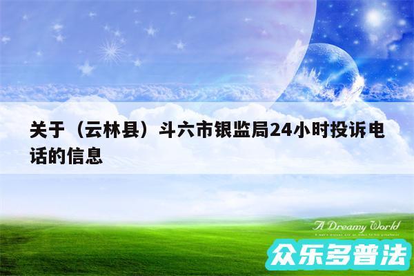 关于以及云林县斗六市银监局24小时投诉电话的信息