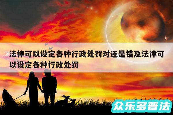 法律可以设定各种行政处罚对还是错及法律可以设定各种行政处罚