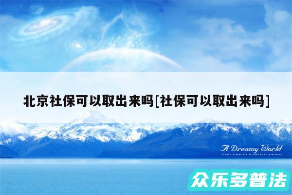 北京社保可以取出来吗及社保可以取出来吗