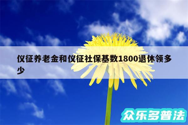 仪征养老金和仪征社保基数1800退休领多少