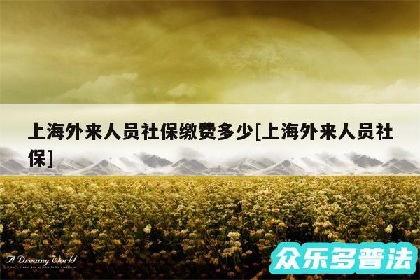 上海外来人员社保缴费多少及上海外来人员社保