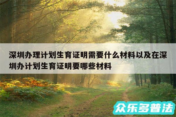 深圳办理计划生育证明需要什么材料以及在深圳办计划生育证明要哪些材料