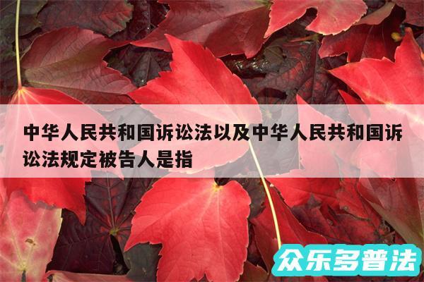 中华人民共和国诉讼法以及中华人民共和国诉讼法规定被告人是指