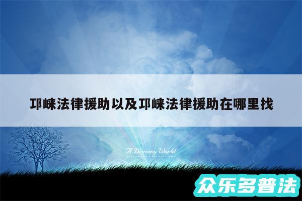 邛崃法律援助以及邛崃法律援助在哪里找