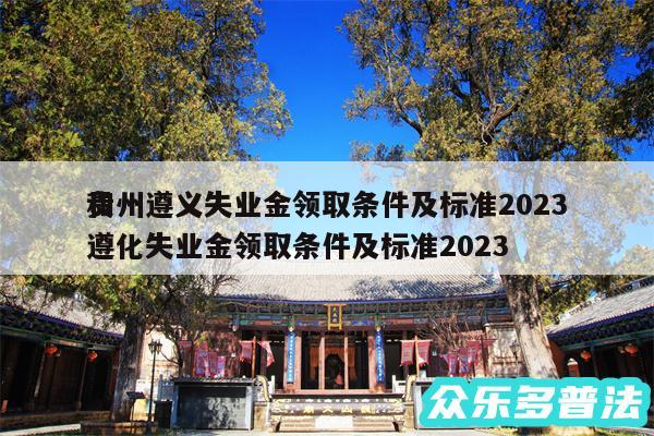 贵州遵义失业金领取条件及标准2024
和遵化失业金领取条件及标准2024