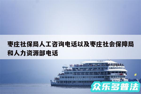 枣庄社保局人工咨询电话以及枣庄社会保障局和人力资源部电话
