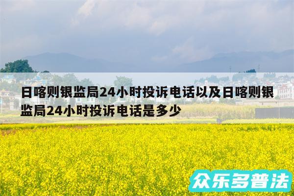 日喀则银监局24小时投诉电话以及日喀则银监局24小时投诉电话是多少