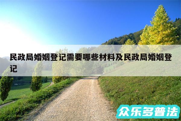 民政局婚姻登记需要哪些材料及民政局婚姻登记