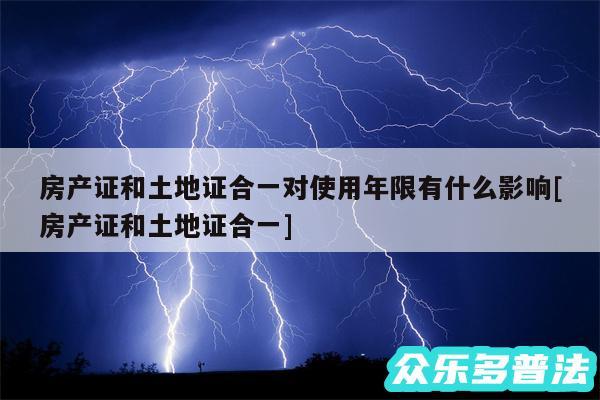 房产证和土地证合一对使用年限有什么影响及房产证和土地证合一