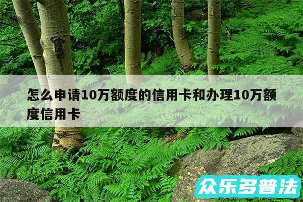 怎么申请10万额度的信用卡和办理10万额度信用卡