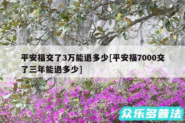 平安福交了3万能退多少及平安福7000交了三年能退多少