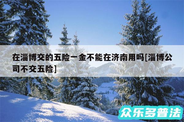 在淄博交的五险一金不能在济南用吗及淄博公司不交五险