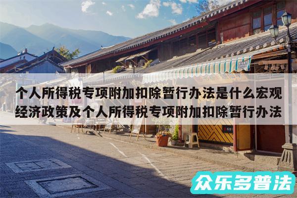 个人所得税专项附加扣除暂行办法是什么宏观经济政策及个人所得税专项附加扣除暂行办法