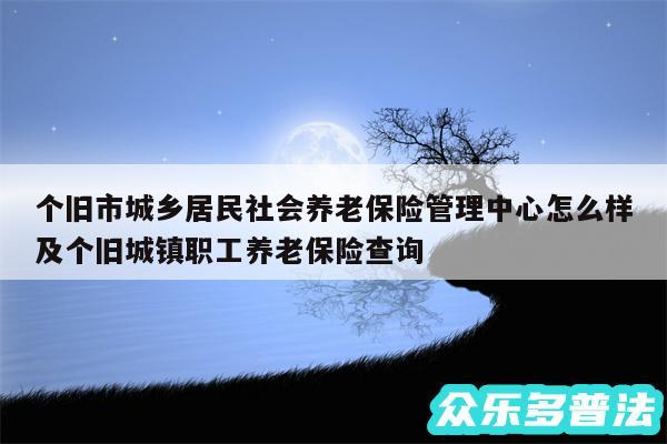 个旧市城乡居民社会养老保险管理中心怎么样及个旧城镇职工养老保险查询