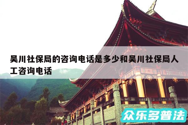 吴川社保局的咨询电话是多少和吴川社保局人工咨询电话