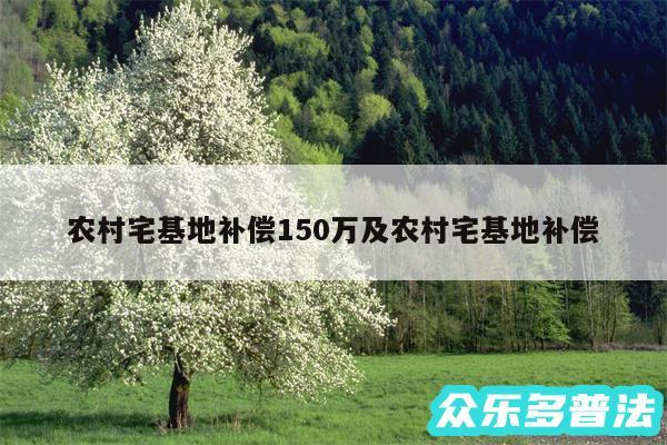 农村宅基地补偿150万及农村宅基地补偿