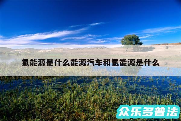 氢能源是什么能源汽车和氢能源是什么