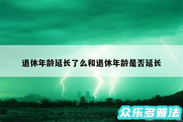 退休年龄延长了么和退休年龄是否延长