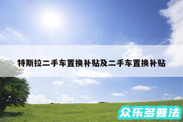 特斯拉二手车置换补贴及二手车置换补贴
