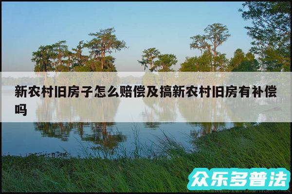 新农村旧房子怎么赔偿及搞新农村旧房有补偿吗