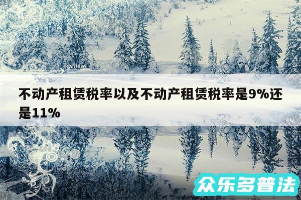 不动产租赁税率以及不动产租赁税率是9%还是11%