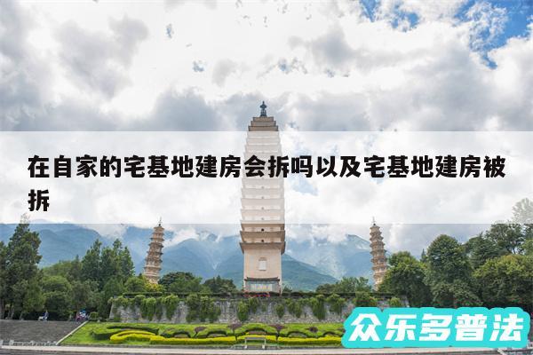 在自家的宅基地建房会拆吗以及宅基地建房被拆