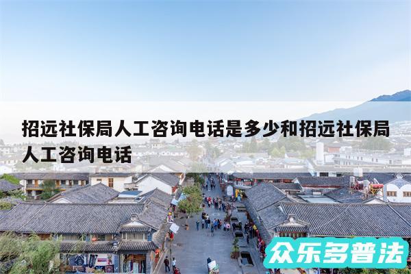 招远社保局人工咨询电话是多少和招远社保局人工咨询电话