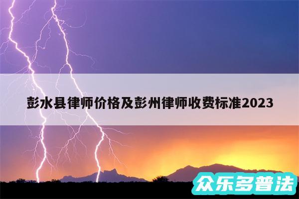 彭水县律师价格及彭州律师收费标准2024