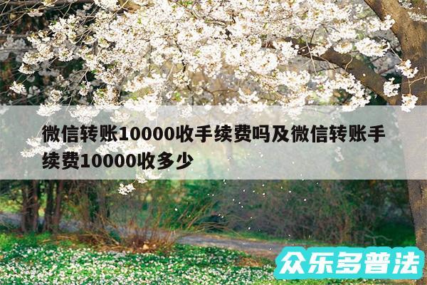 微信转账10000收手续费吗及微信转账手续费10000收多少