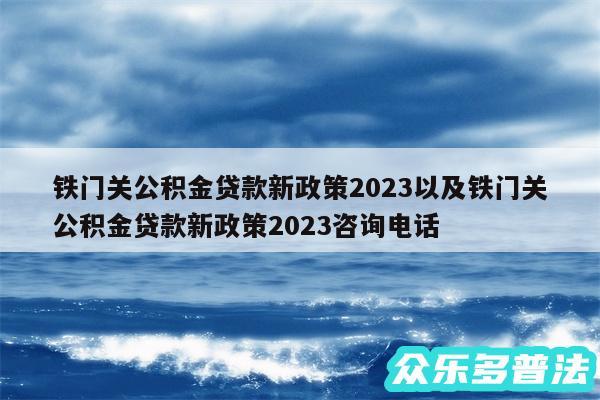 铁门关公积金贷款新政策2024以及铁门关公积金贷款新政策2024咨询电话