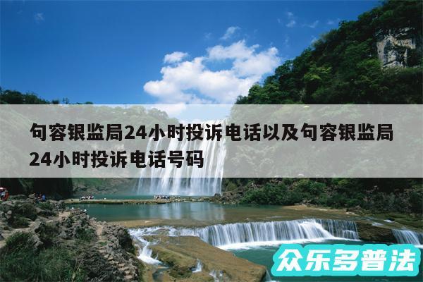 句容银监局24小时投诉电话以及句容银监局24小时投诉电话号码