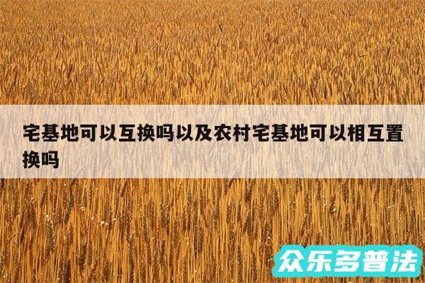 宅基地可以互换吗以及农村宅基地可以相互置换吗
