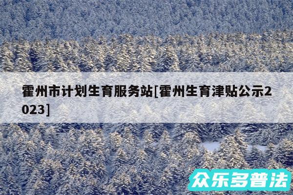 霍州市计划生育服务站及霍州生育津贴公示2024