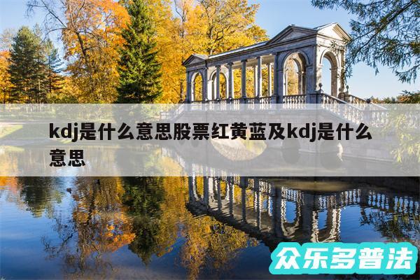 kdj是什么意思股票红黄蓝及kdj是什么意思