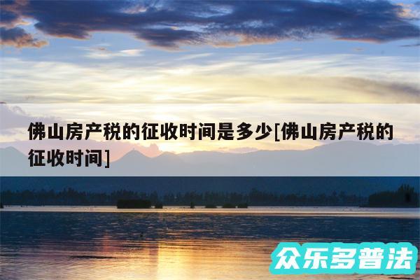 佛山房产税的征收时间是多少及佛山房产税的征收时间