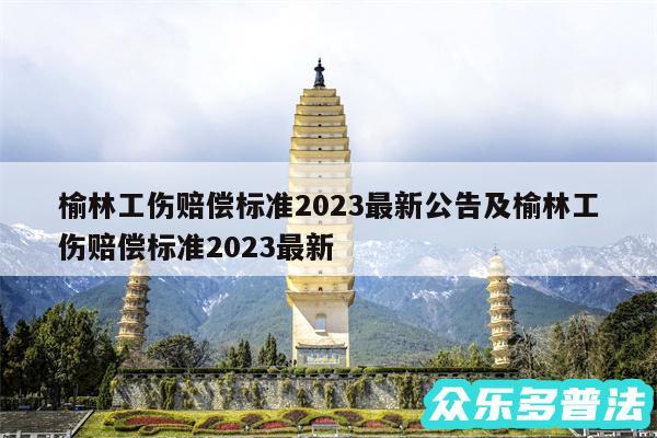 榆林工伤赔偿标准2024最新公告及榆林工伤赔偿标准2024最新