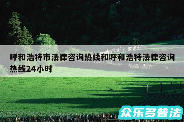 呼和浩特市法律咨询热线和呼和浩特法律咨询热线24小时