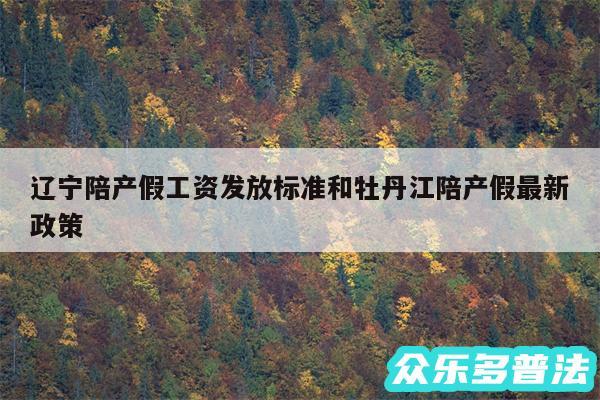 辽宁陪产假工资发放标准和牡丹江陪产假最新政策