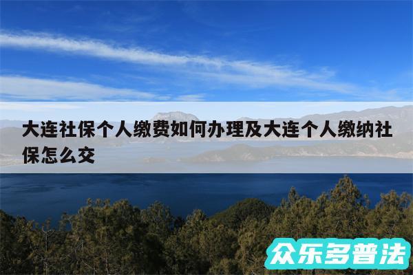 大连社保个人缴费如何办理及大连个人缴纳社保怎么交