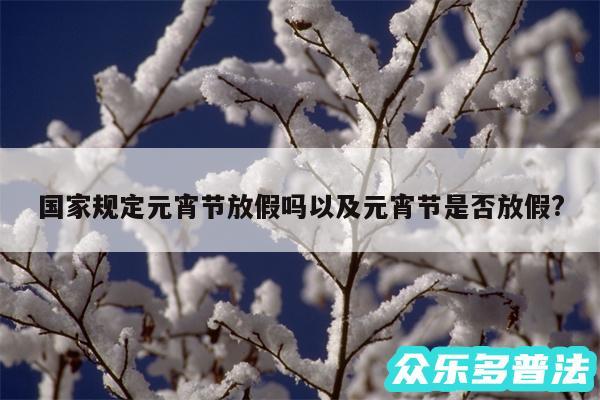 国家规定元宵节放假吗以及元宵节是否放假?