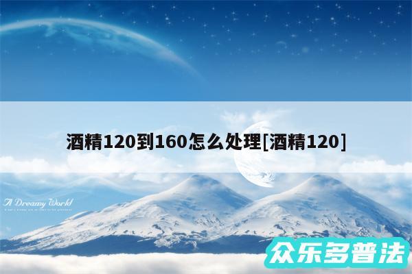 酒精120到160怎么处理及酒精120