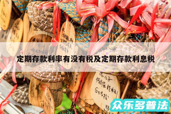 定期存款利率有没有税及定期存款利息税