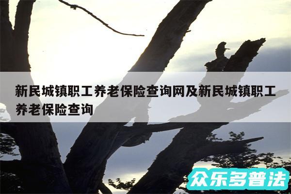 新民城镇职工养老保险查询网及新民城镇职工养老保险查询