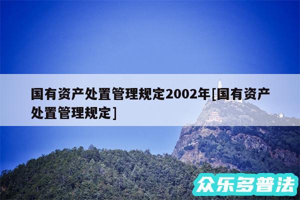 国有资产处置管理规定2002年及国有资产处置管理规定