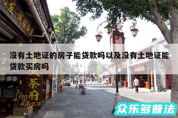 没有土地证的房子能贷款吗以及没有土地证能贷款买房吗