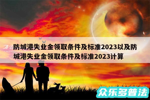 防城港失业金领取条件及标准2024以及防城港失业金领取条件及标准2024计算