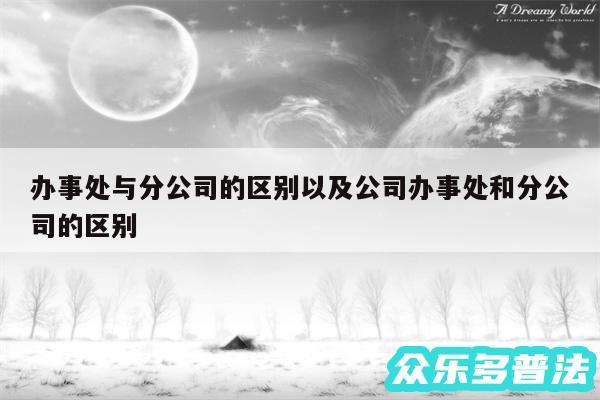 办事处与分公司的区别以及公司办事处和分公司的区别