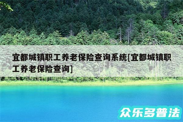 宜都城镇职工养老保险查询系统及宜都城镇职工养老保险查询