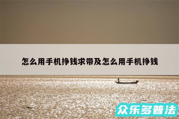 怎么用手机挣钱求带及怎么用手机挣钱